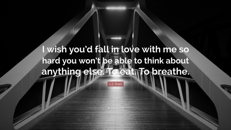 L J Shen Quote “i Wish Youd Fall In Love With Me So Hard You Wont