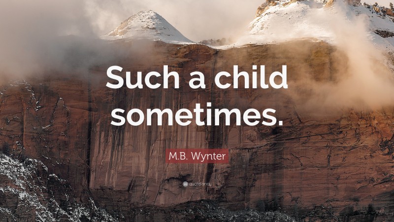 M.B. Wynter Quote: “Such a child sometimes.”