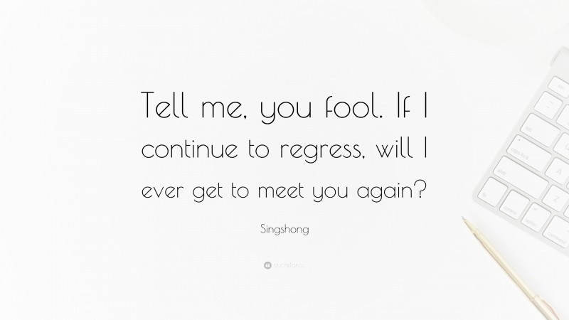 Singshong Quote: “Tell me, you fool. If I continue to regress, will I ever get to meet you again?”