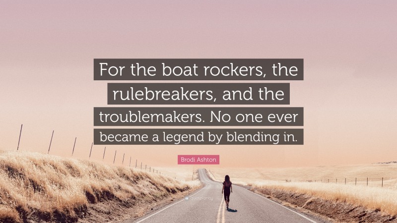 Brodi Ashton Quote: “For the boat rockers, the rulebreakers, and the troublemakers. No one ever became a legend by blending in.”
