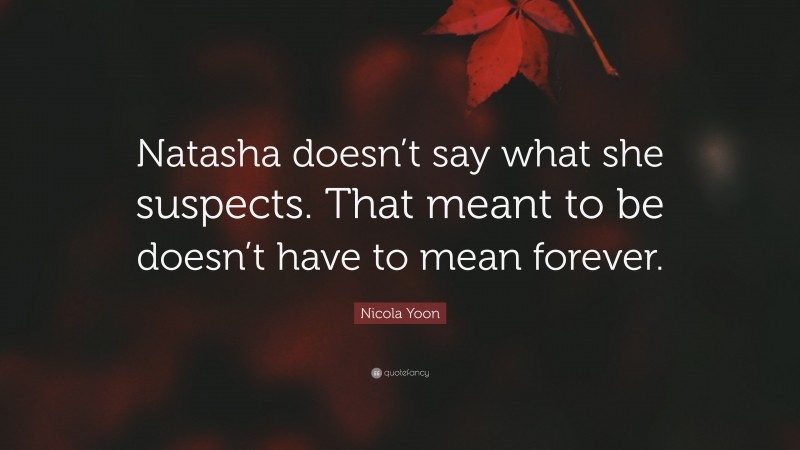 Nicola Yoon Quote: “Natasha doesn’t say what she suspects. That meant to be doesn’t have to mean forever.”