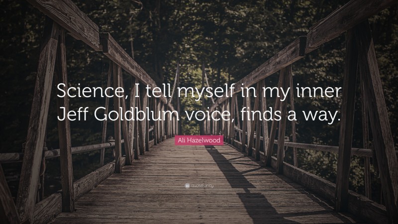 Ali Hazelwood Quote: “Science, I tell myself in my inner Jeff Goldblum voice, finds a way.”