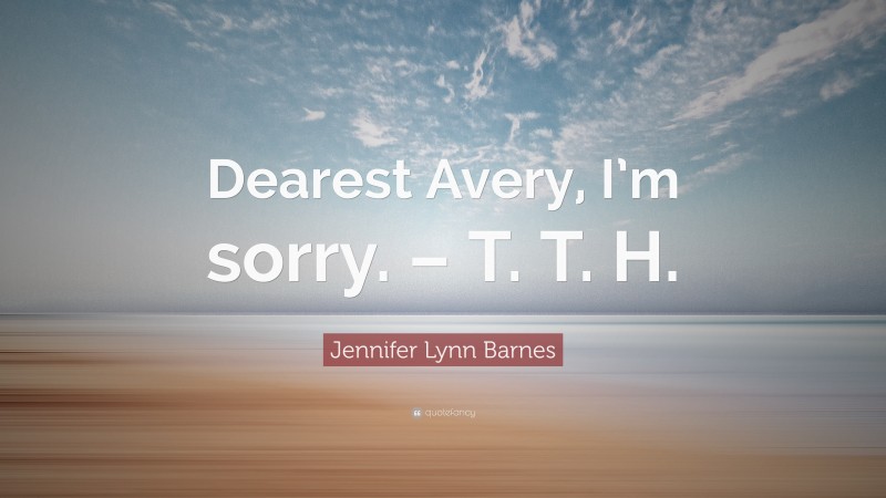 Jennifer Lynn Barnes Quote: “Dearest Avery, I’m sorry. – T. T. H.”