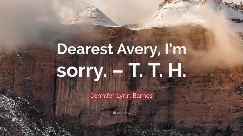 Jennifer Lynn Barnes Quote: “Dearest Avery, I’m sorry. – T. T. H.”
