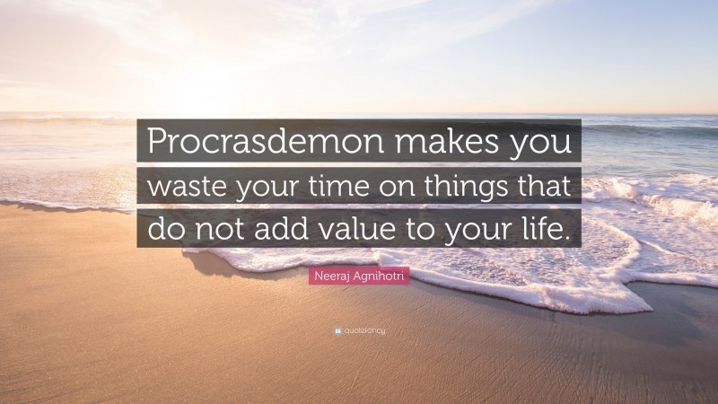 Neeraj Agnihotri Quote: “Procrasdemon makes you waste your time on things that do not add value to your life.”