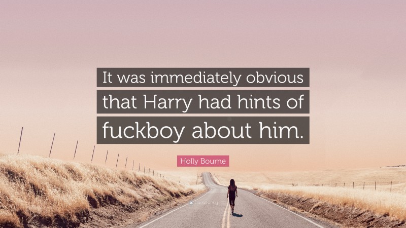 Holly Bourne Quote: “It was immediately obvious that Harry had hints of fuckboy about him.”