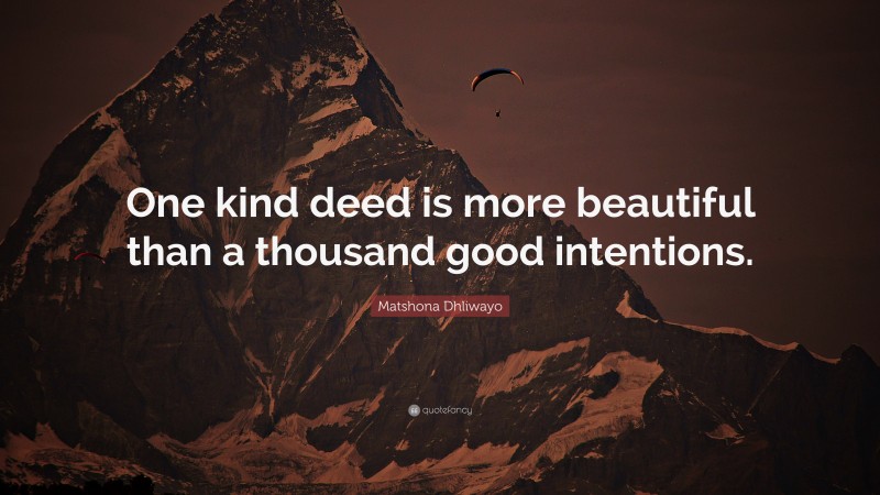 Matshona Dhliwayo Quote: “One kind deed is more beautiful than a thousand good intentions.”