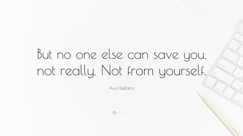 Ava Dellaira Quote: “But no one else can save you, not really. Not from yourself.”