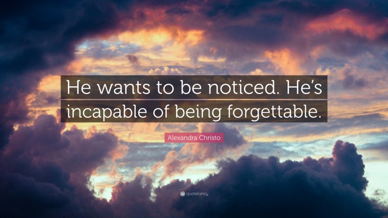 Alexandra Christo Quote: “He wants to be noticed. He’s incapable of being forgettable.”