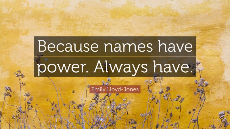 Emily Lloyd-Jones Quote: “Because names have power. Always have.”