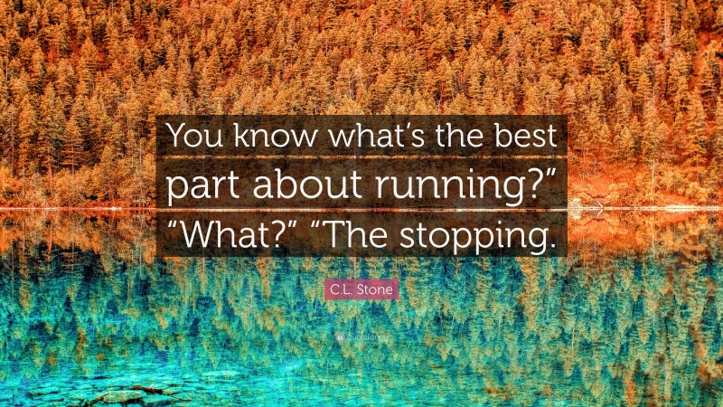 C.L. Stone Quote: “You know what’s the best part about running?” “What?” “The stopping.”