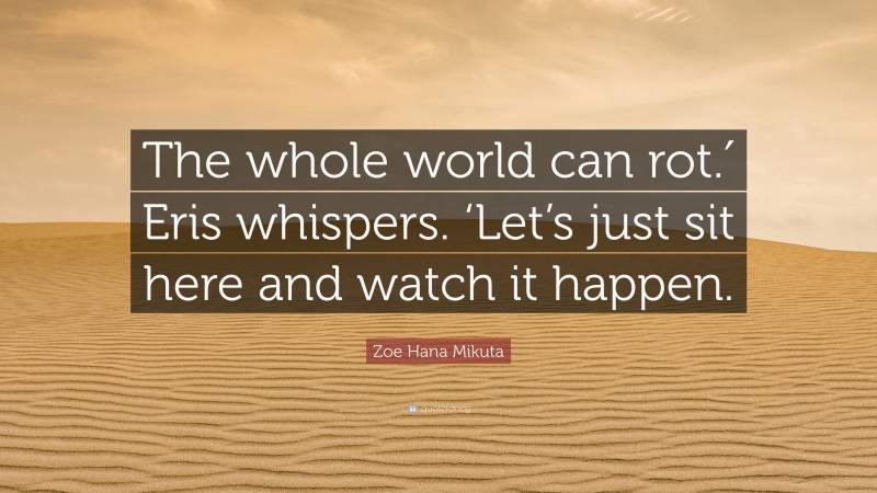 Zoe Hana Mikuta Quote: “The whole world can rot.′ Eris whispers. ‘Let’s just sit here and watch it happen.”