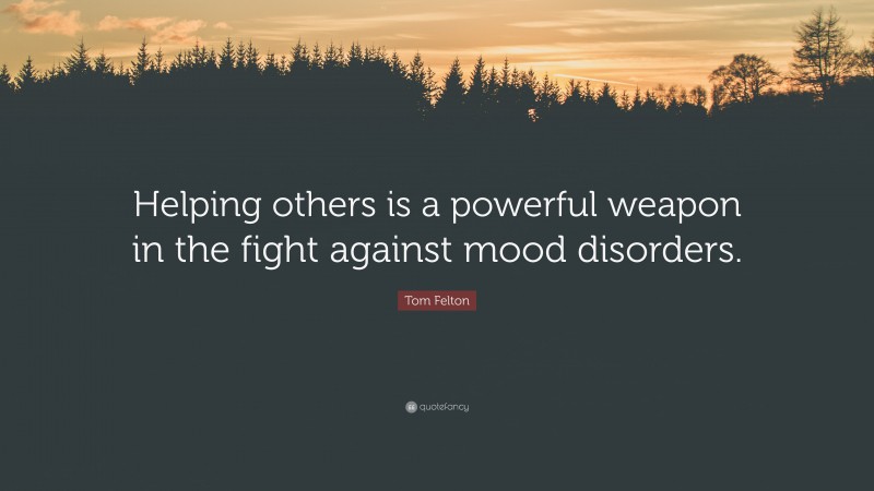 Tom Felton Quote: “Helping others is a powerful weapon in the fight against mood disorders.”