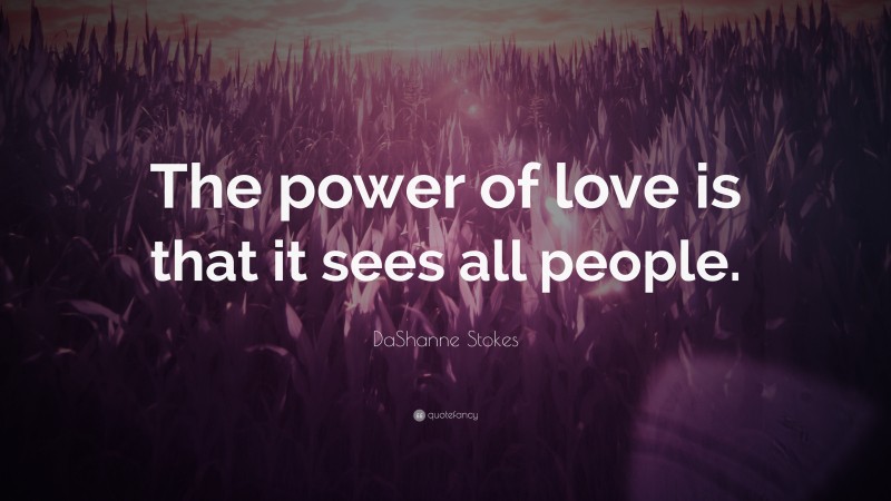 DaShanne Stokes Quote: “The power of love is that it sees all people.”