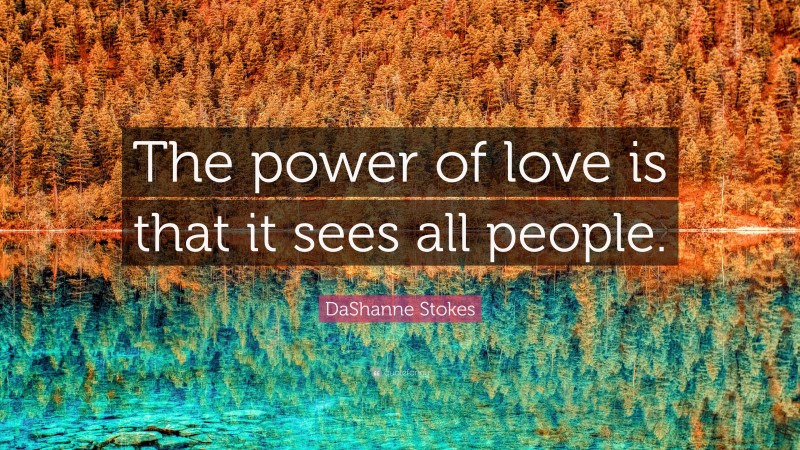 DaShanne Stokes Quote: “The power of love is that it sees all people.”