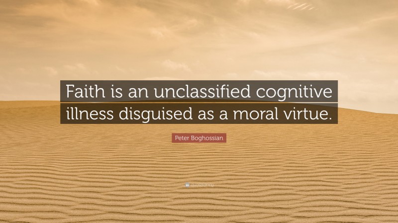 Peter Boghossian Quote: “Faith is an unclassified cognitive illness disguised as a moral virtue.”