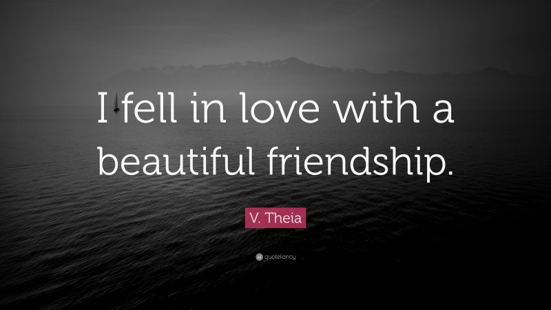 V. Theia Quote: “I fell in love with a beautiful friendship.”