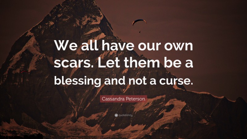 Cassandra Peterson Quote: “We all have our own scars. Let them be a blessing and not a curse.”
