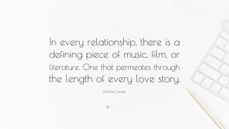 Michael Faudet Quote: “In every relationship, there is a defining piece of music, film, or literature. One that permeates through the length of every love story.”