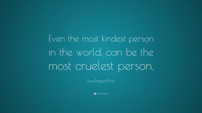 PureDragonWolf Quote: “Even the most kindest person in the world, can be the most cruelest person.”