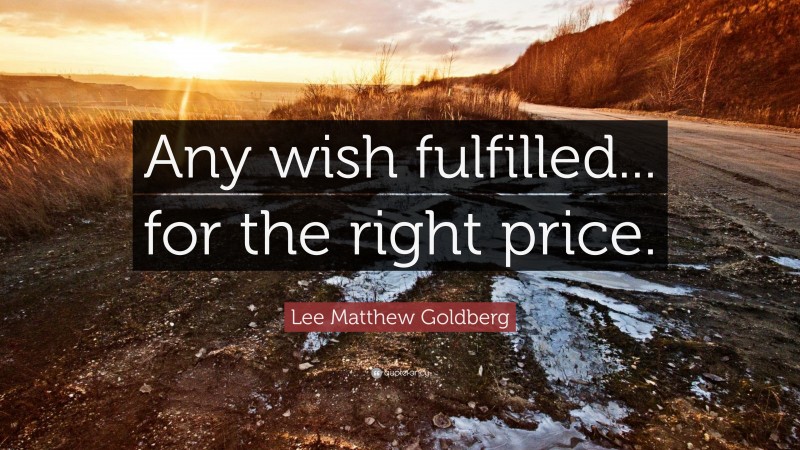 Lee Matthew Goldberg Quote: “Any wish fulfilled... for the right price.”