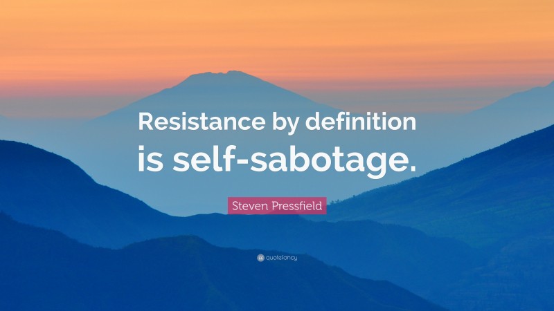 Steven Pressfield Quote: “Resistance by definition is self-sabotage.”