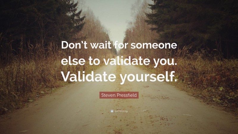 Steven Pressfield Quote: “Don’t wait for someone else to validate you. Validate yourself.”