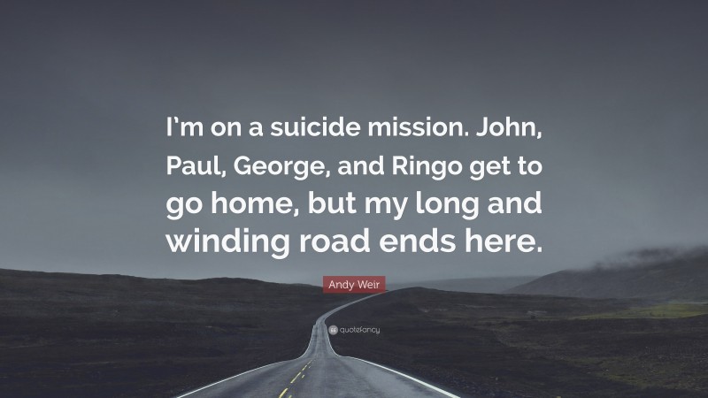 Andy Weir Quote: “I’m on a suicide mission. John, Paul, George, and Ringo get to go home, but my long and winding road ends here.”