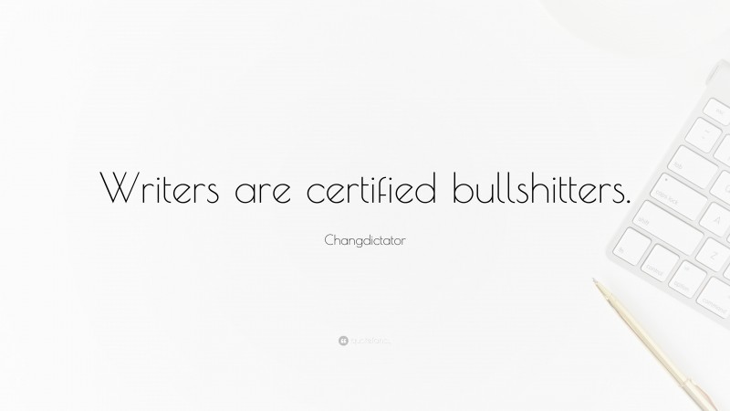 Changdictator Quote: “Writers are certified bullshitters.”