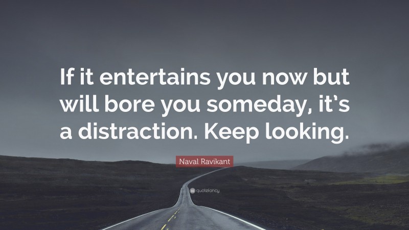 Naval Ravikant Quote: “If it entertains you now but will bore you someday, it’s a distraction. Keep looking.”