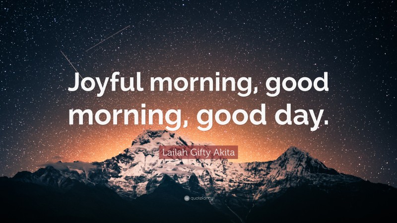 Lailah Gifty Akita Quote: “Joyful morning, good morning, good day.”