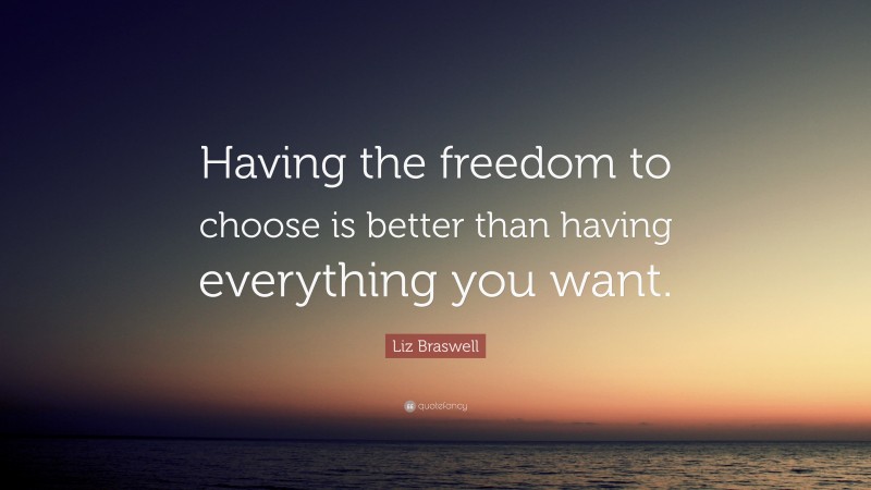 Liz Braswell Quote: “Having the freedom to choose is better than having everything you want.”