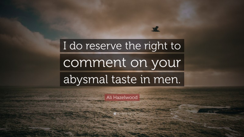 Ali Hazelwood Quote: “I do reserve the right to comment on your abysmal taste in men.”