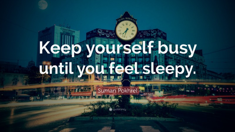 Suman Pokhrel Quote: “Keep yourself busy until you feel sleepy.”