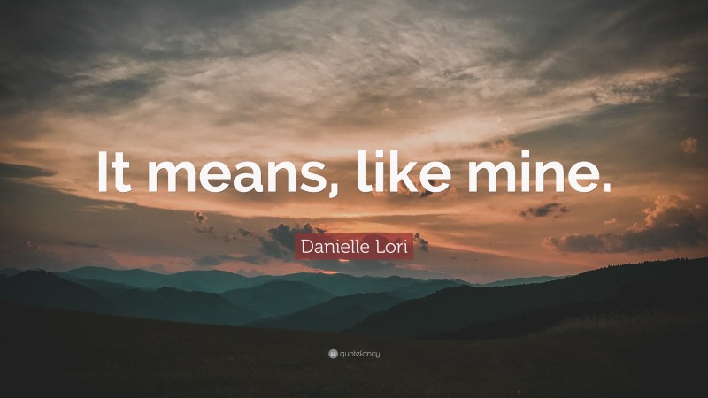 Danielle Lori Quote: “It means, like mine.”