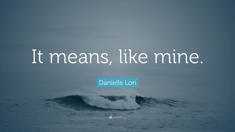 Danielle Lori Quote: “It means, like mine.”