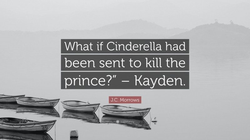 J.C. Morrows Quote: “What if Cinderella had been sent to kill the prince?” – Kayden.”