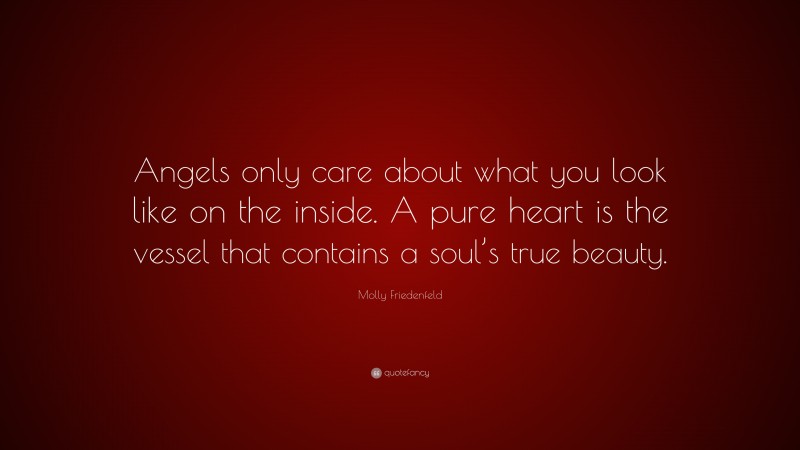 Molly Friedenfeld Quote: “Angels only care about what you look like on the inside. A pure heart is the vessel that contains a soul’s true beauty.”