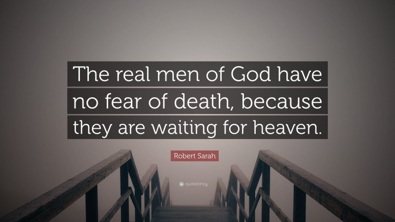 Robert Sarah Quote: “The real men of God have no fear of death, because they are waiting for heaven.”