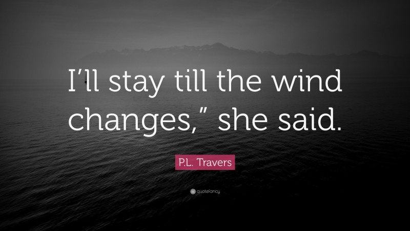 P.L. Travers Quote: “I’ll stay till the wind changes,” she said.”
