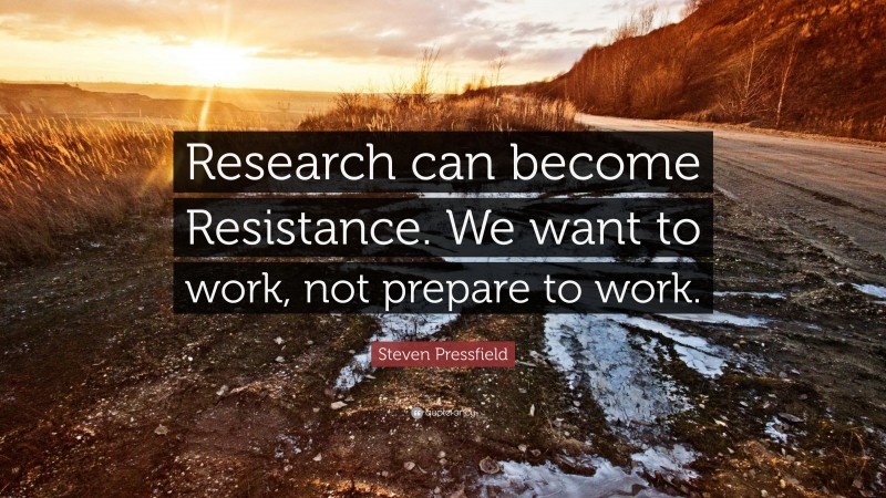 Steven Pressfield Quote: “Research can become Resistance. We want to work, not prepare to work.”