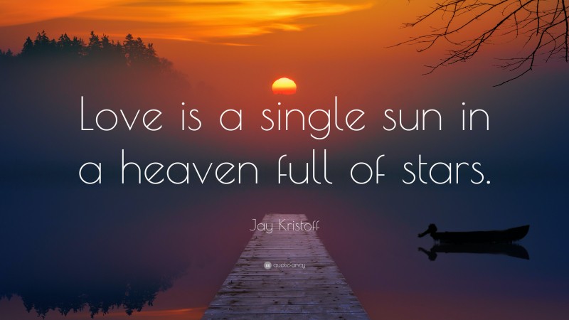 Jay Kristoff Quote: “Love is a single sun in a heaven full of stars.”