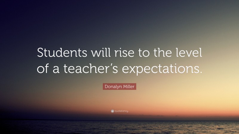 Donalyn Miller Quote: “students Will Rise To The Level Of A Teacher’s 