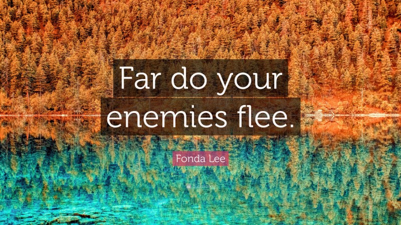 Fonda Lee Quote: “Far do your enemies flee.”