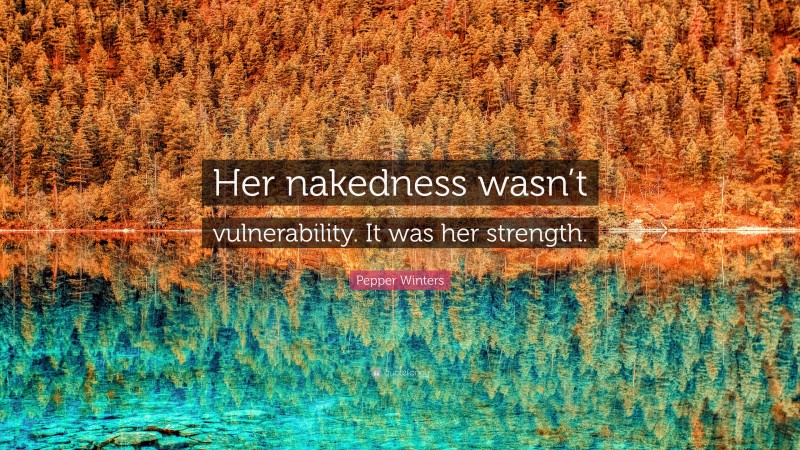 Pepper Winters Quote: “Her nakedness wasn’t vulnerability. It was her strength.”