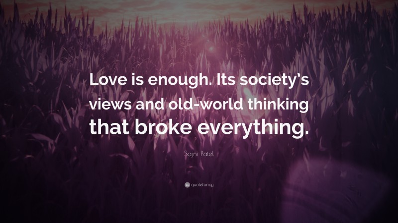 Sajni Patel Quote: “Love is enough. Its society’s views and old-world thinking that broke everything.”