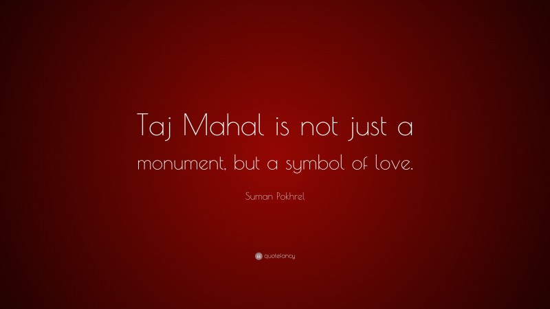 Suman Pokhrel Quote: “Taj Mahal is not just a monument, but a symbol of love.”