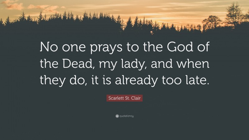 Scarlett St. Clair Quote: “No one prays to the God of the Dead, my lady, and when they do, it is already too late.”