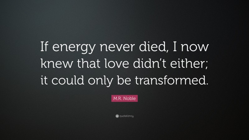 M.r. Noble Quote: “if Energy Never Died, I Now Knew That Love Didn’t 