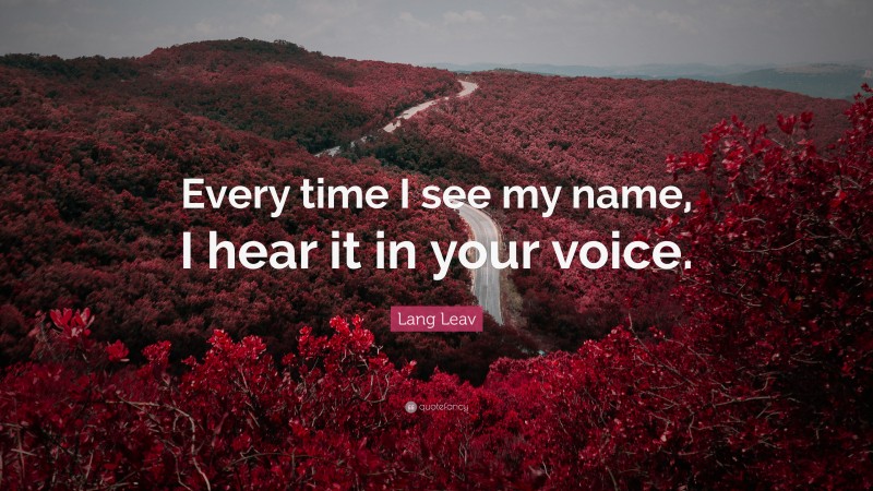Lang Leav Quote: “Every time I see my name, I hear it in your voice.”